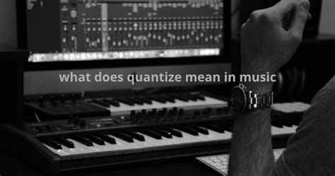 what does quantize mean in music and how does it relate to the rhythm of a piece?